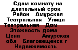 Сдам комнату на длительный срок › Район ­ Амурская-Театральная › Улица ­ Театральная › Дом ­ 42/4 › Этажность дома ­ 5 › Цена ­ 8 000 - Амурская обл., Благовещенск г. Недвижимость » Квартиры аренда   . Амурская обл.,Благовещенск г.